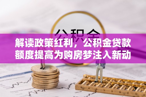 府谷解读政策红利，公积金贷款额度提高为购房梦注入新动力