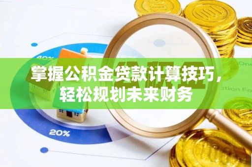 府谷掌握公积金贷款计算技巧，轻松规划未来财务