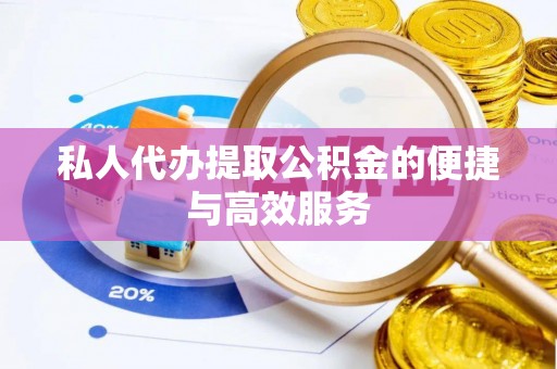 府谷私人代办提取公积金的便捷与高效服务