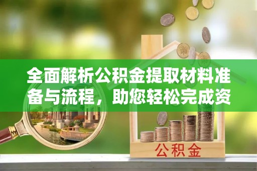府谷全面解析公积金提取材料准备与流程，助您轻松完成资金提取