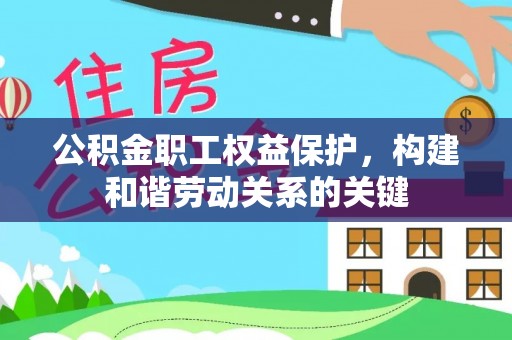 府谷公积金职工权益保护，构建和谐劳动关系的关键