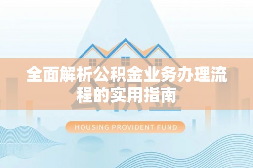 府谷全面解析公积金业务办理流程的实用指南