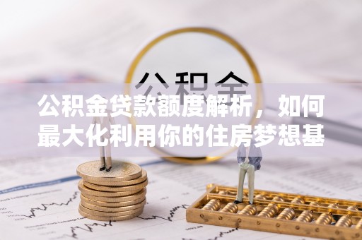 府谷公积金贷款额度解析，如何最大化利用你的住房梦想基金
