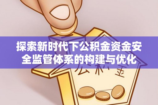 府谷探索新时代下公积金资金安全监管体系的构建与优化