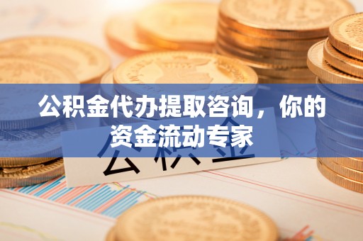 府谷公积金代办提取咨询，你的资金流动专家