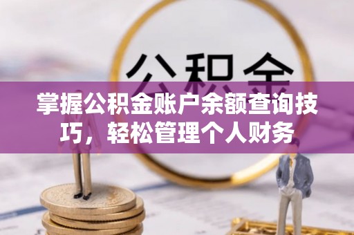 府谷掌握公积金账户余额查询技巧，轻松管理个人财务