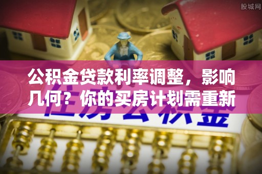 府谷公积金贷款利率调整，影响几何？你的买房计划需重新审视