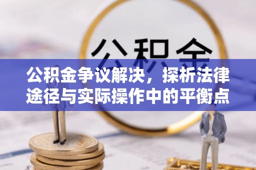 府谷公积金争议解决，探析法律途径与实际操作中的平衡点