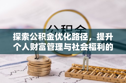 府谷探索公积金优化路径，提升个人财富管理与社会福利的新方向