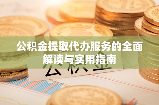 府谷公积金提取代办服务的全面解读与实用指南