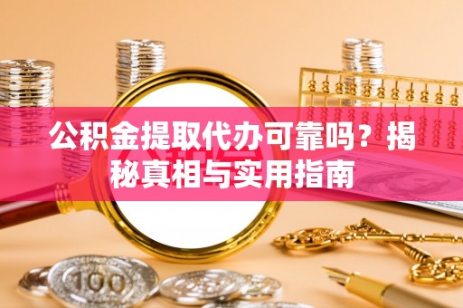 府谷公积金提取代办可靠吗？揭秘真相与实用指南