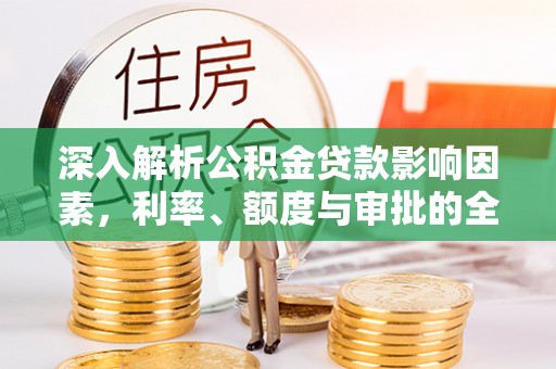 府谷深入解析公积金贷款影响因素，利率、额度与审批的全面解读