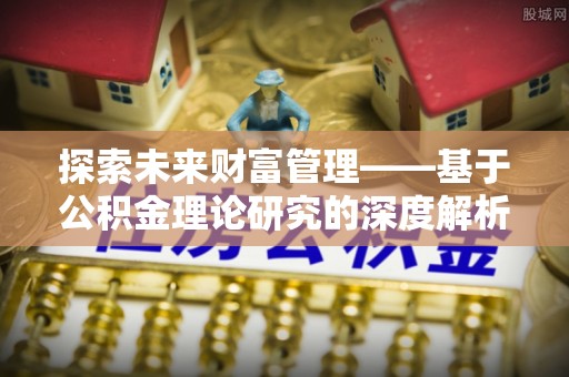 府谷探索未来财富管理——基于公积金理论研究的深度解析