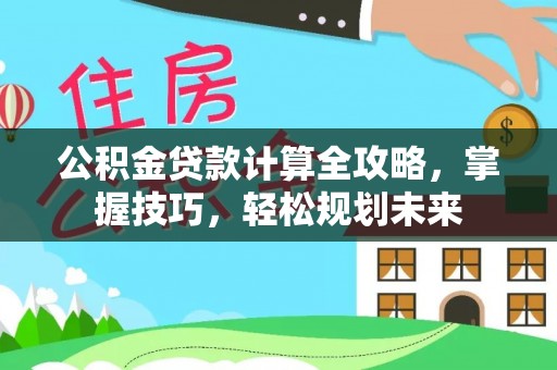 府谷公积金贷款计算全攻略，掌握技巧，轻松规划未来