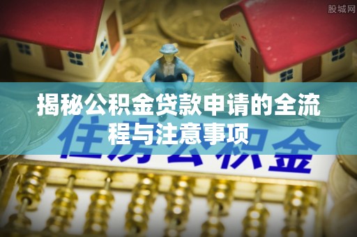 府谷揭秘公积金贷款申请的全流程与注意事项