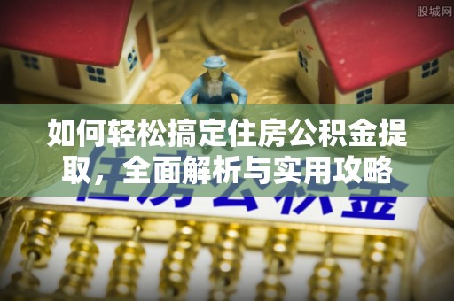 府谷如何轻松搞定住房公积金提取，全面解析与实用攻略