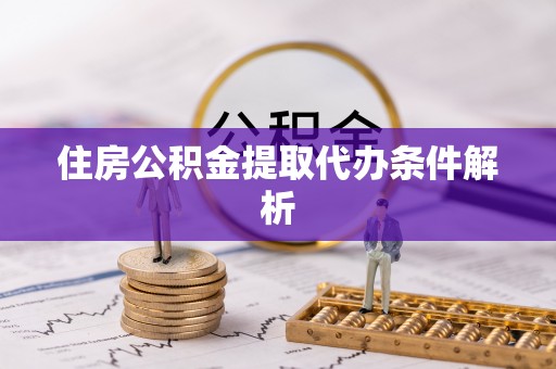 府谷住房公积金提取代办条件解析