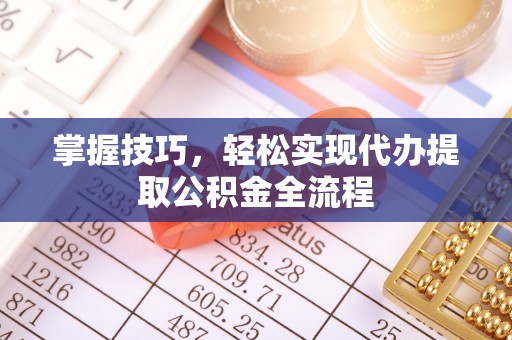府谷掌握技巧，轻松实现代办提取公积金全流程