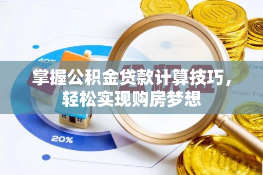 府谷掌握公积金贷款计算技巧，轻松实现购房梦想