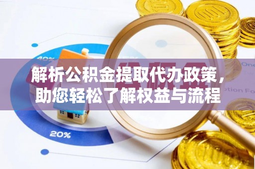 府谷解析公积金提取代办政策，助您轻松了解权益与流程