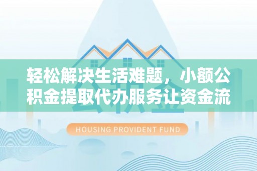 府谷轻松解决生活难题，小额公积金提取代办服务让资金流动更便捷