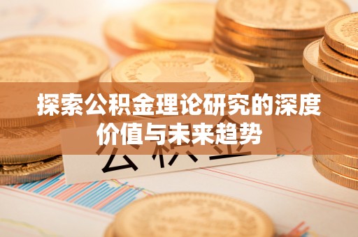 府谷探索公积金理论研究的深度价值与未来趋势