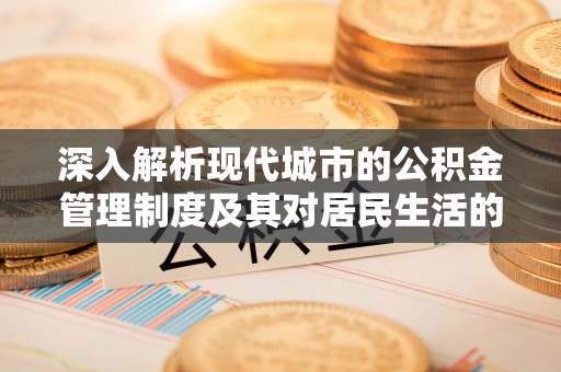 府谷深入解析现代城市的公积金管理制度及其对居民生活的影响