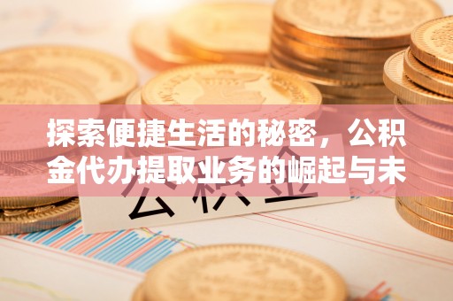 府谷探索便捷生活的秘密，公积金代办提取业务的崛起与未来发展