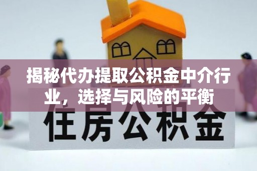 府谷揭秘代办提取公积金中介行业，选择与风险的平衡