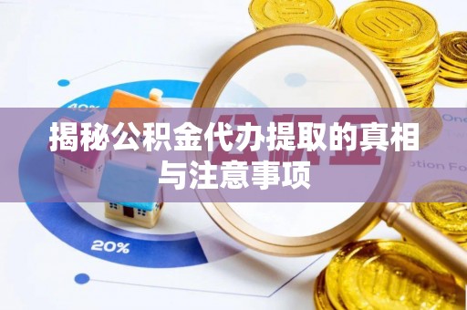 府谷揭秘公积金代办提取的真相与注意事项