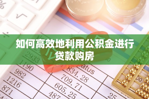 府谷如何高效地利用公积金进行贷款购房