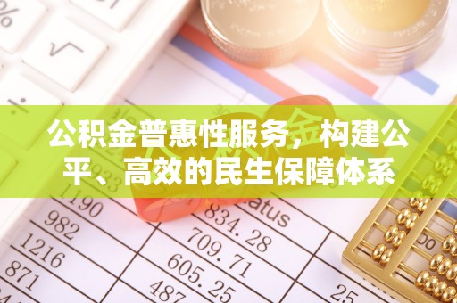 府谷公积金普惠性服务，构建公平、高效的民生保障体系