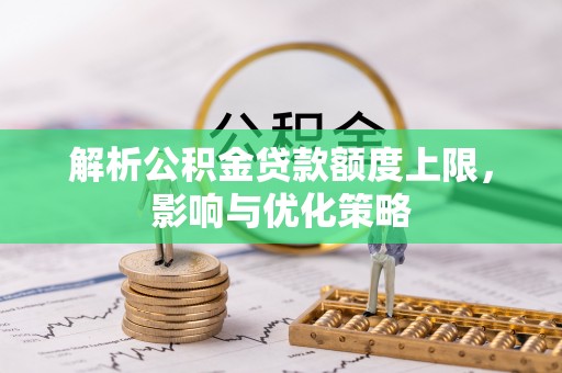 府谷解析公积金贷款额度上限，影响与优化策略