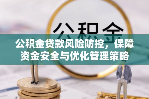 府谷公积金贷款风险防控，保障资金安全与优化管理策略