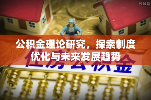 府谷公积金理论研究，探索制度优化与未来发展趋势