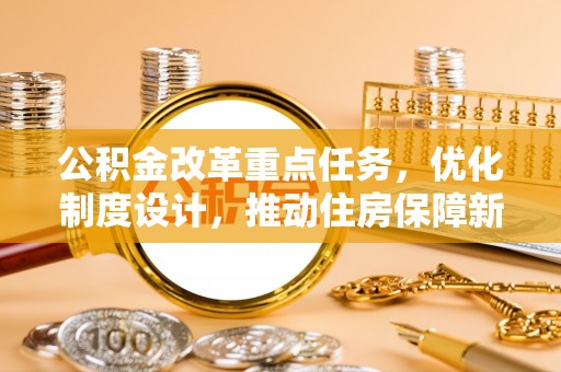 府谷公积金改革重点任务，优化制度设计，推动住房保障新发展