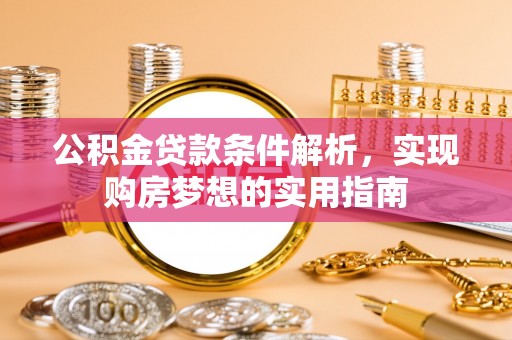 府谷公积金贷款条件解析，实现购房梦想的实用指南