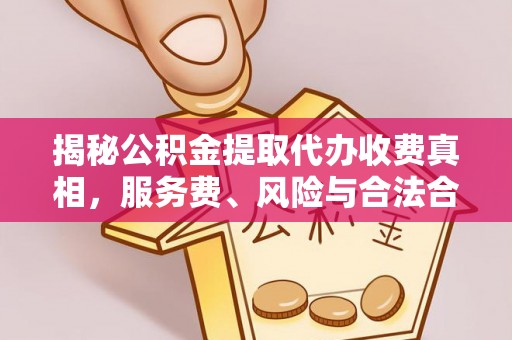 府谷揭秘公积金提取代办收费真相，服务费、风险与合法合规全解析