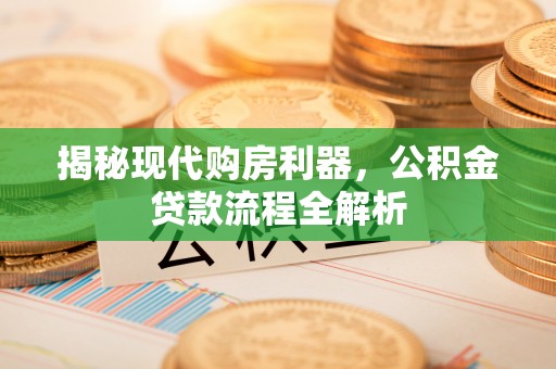 府谷揭秘现代购房利器，公积金贷款流程全解析