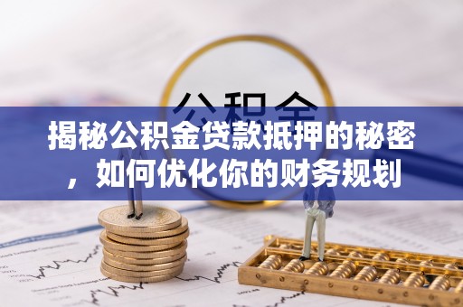 府谷揭秘公积金贷款抵押的秘密，如何优化你的财务规划