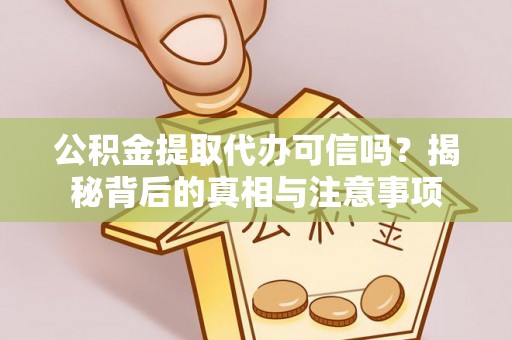 府谷公积金提取代办可信吗？揭秘背后的真相与注意事项