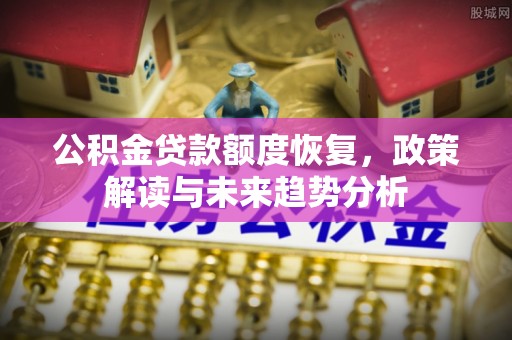 府谷公积金贷款额度恢复，政策解读与未来趋势分析