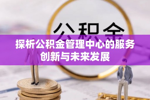 府谷探析公积金管理中心的服务创新与未来发展