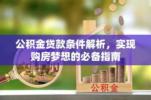 府谷公积金贷款条件解析，实现购房梦想的必备指南