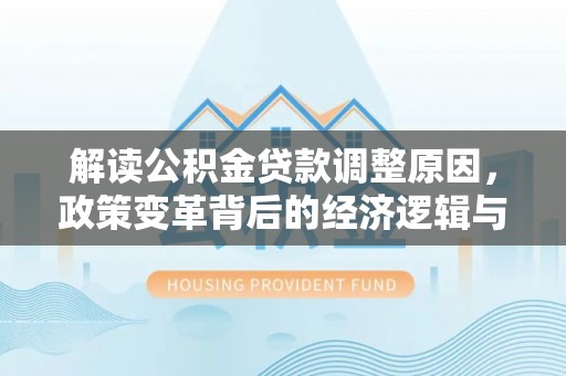 府谷解读公积金贷款调整原因，政策变革背后的经济逻辑与民生影响