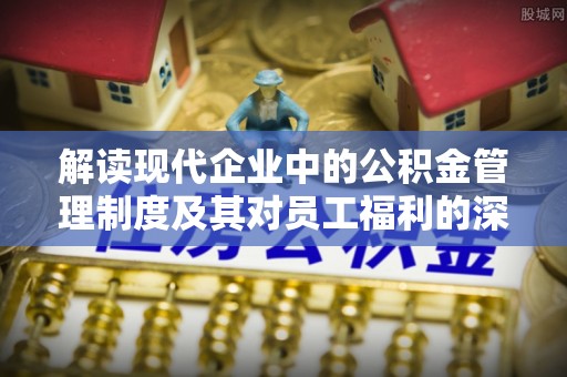 府谷解读现代企业中的公积金管理制度及其对员工福利的深远影响