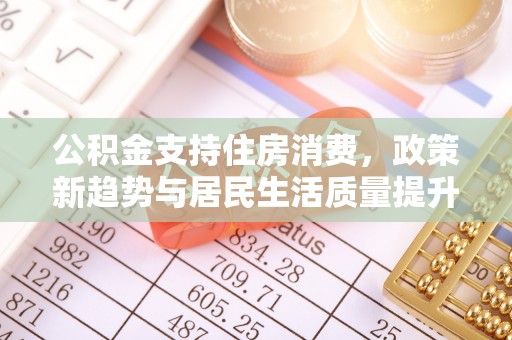 府谷公积金支持住房消费，政策新趋势与居民生活质量提升