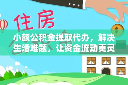 府谷小额公积金提取代办，解决生活难题，让资金流动更灵活