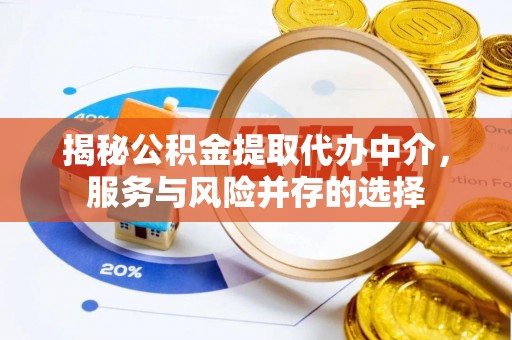 府谷揭秘公积金提取代办中介，服务与风险并存的选择