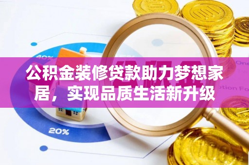府谷公积金装修贷款助力梦想家居，实现品质生活新升级